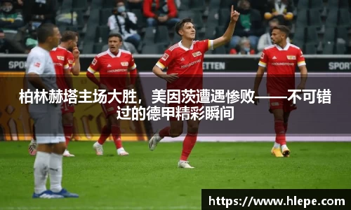 柏林赫塔主场大胜，美因茨遭遇惨败——不可错过的德甲精彩瞬间
