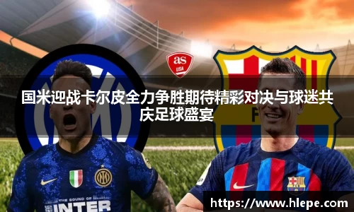 国米迎战卡尔皮全力争胜期待精彩对决与球迷共庆足球盛宴