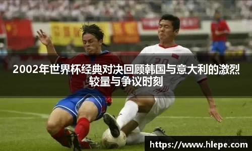 2002年世界杯经典对决回顾韩国与意大利的激烈较量与争议时刻