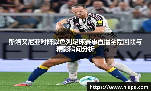 斯洛文尼亚对阵以色列足球赛事直播全程回顾与精彩瞬间分析